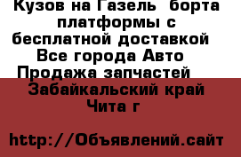 Кузов на Газель, борта,платформы с бесплатной доставкой - Все города Авто » Продажа запчастей   . Забайкальский край,Чита г.